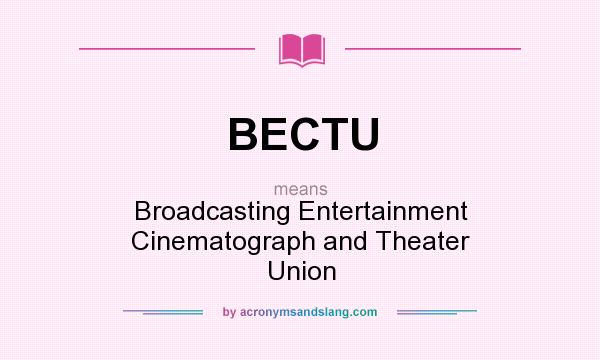 What does BECTU mean? It stands for Broadcasting Entertainment Cinematograph and Theater Union