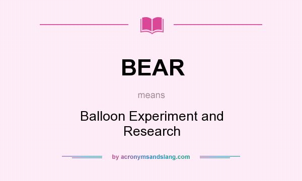 What does BEAR mean? It stands for Balloon Experiment and Research