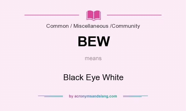 What does BEW mean? It stands for Black Eye White