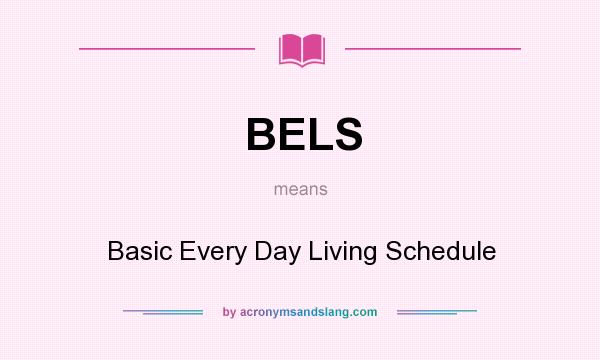 What does BELS mean? It stands for Basic Every Day Living Schedule