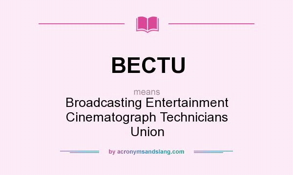 What does BECTU mean? It stands for Broadcasting Entertainment Cinematograph Technicians Union