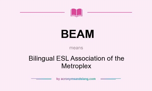 What does BEAM mean? It stands for Bilingual ESL Association of the Metroplex