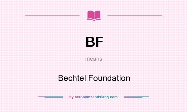 What does BF mean? It stands for Bechtel Foundation