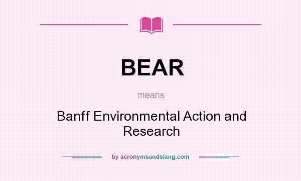 What does BEAR mean? It stands for Banff Environmental Action and Research