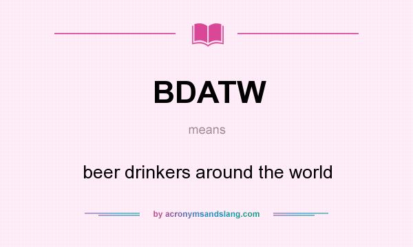 What does BDATW mean? It stands for beer drinkers around the world