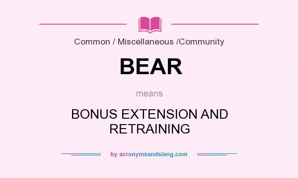 What does BEAR mean? It stands for BONUS EXTENSION AND RETRAINING