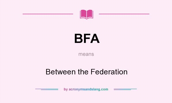 What does BFA mean? It stands for Between the Federation