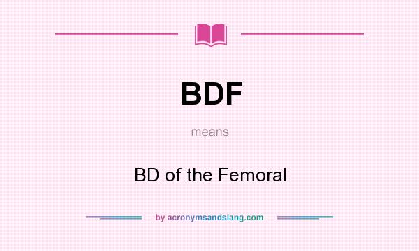 What does BDF mean? It stands for BD of the Femoral