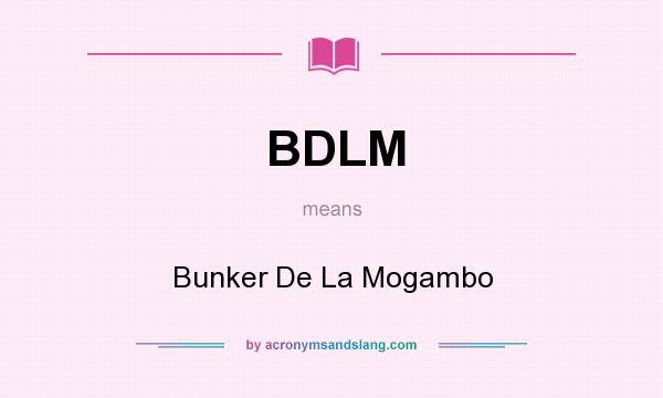 What does BDLM mean? It stands for Bunker De La Mogambo