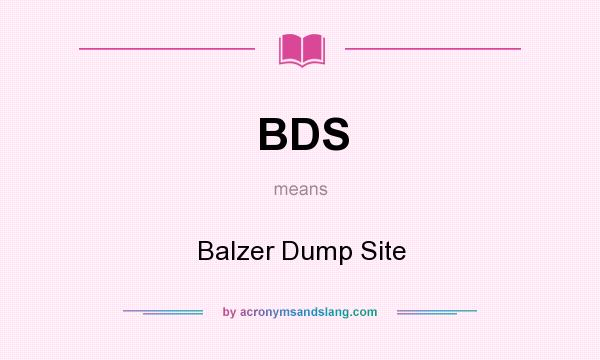 What does BDS mean? It stands for Balzer Dump Site