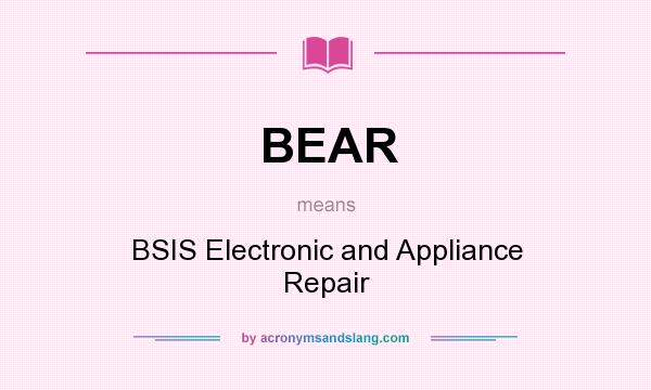 What does BEAR mean? It stands for BSIS Electronic and Appliance Repair
