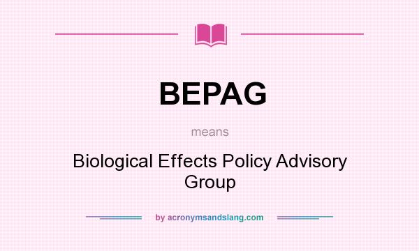 What does BEPAG mean? It stands for Biological Effects Policy Advisory Group