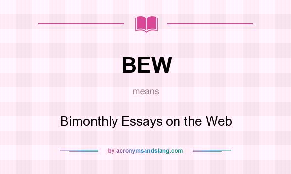 What does BEW mean? It stands for Bimonthly Essays on the Web