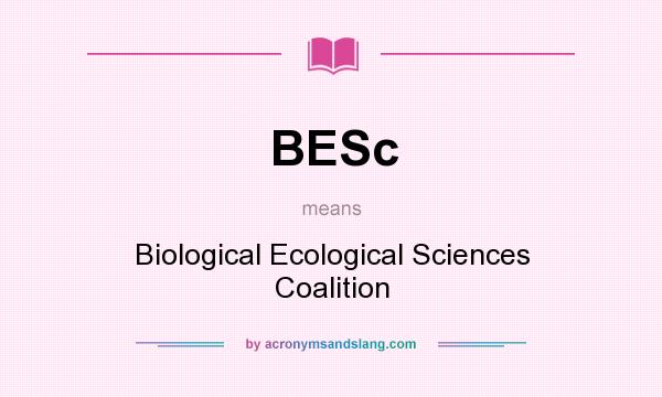 What does BESc mean? It stands for Biological Ecological Sciences Coalition