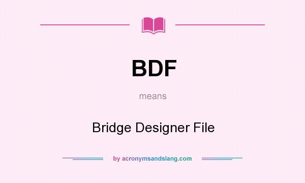 What does BDF mean? It stands for Bridge Designer File