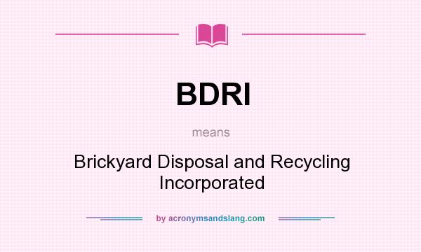 What does BDRI mean? It stands for Brickyard Disposal and Recycling Incorporated