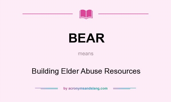 What does BEAR mean? It stands for Building Elder Abuse Resources