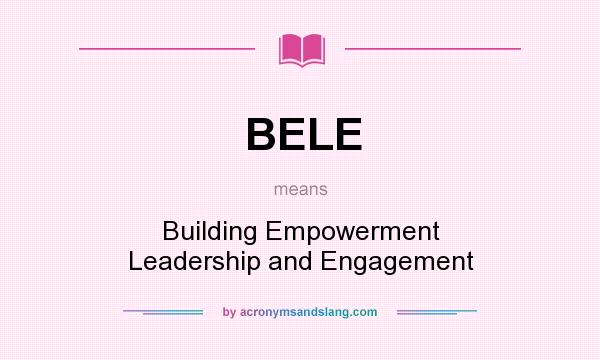 What does BELE mean? It stands for Building Empowerment Leadership and Engagement