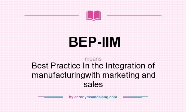 What does BEP-IIM mean? It stands for Best Practice In the Integration of manufacturingwith marketing and sales