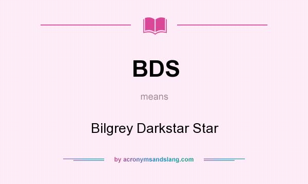 What does BDS mean? It stands for Bilgrey Darkstar Star