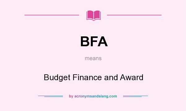 What does BFA mean? It stands for Budget Finance and Award