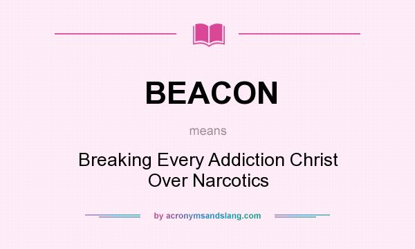 What does BEACON mean? It stands for Breaking Every Addiction Christ Over Narcotics