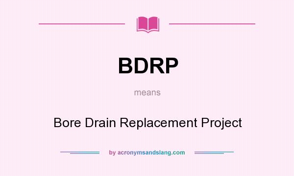 What does BDRP mean? It stands for Bore Drain Replacement Project