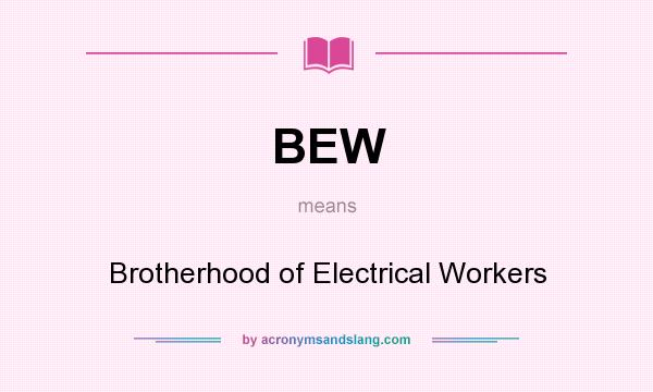 What does BEW mean? It stands for Brotherhood of Electrical Workers