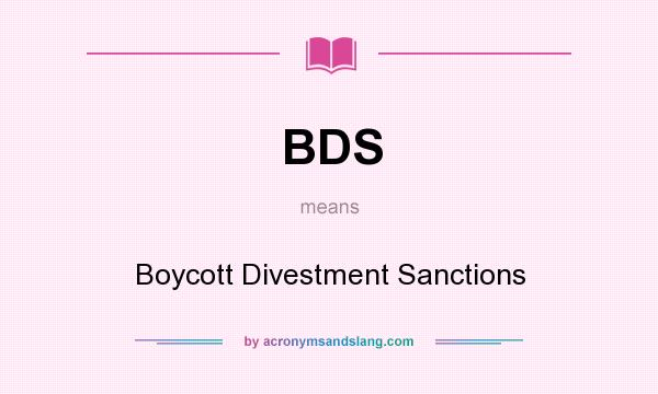 What does BDS mean? It stands for Boycott Divestment Sanctions