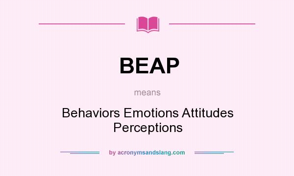 What does BEAP mean? It stands for Behaviors Emotions Attitudes Perceptions