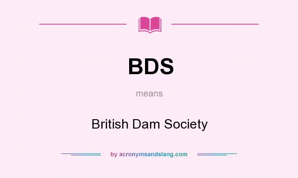 What does BDS mean? It stands for British Dam Society