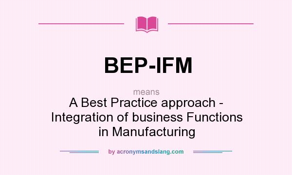 What does BEP-IFM mean? It stands for A Best Practice approach - Integration of business Functions in Manufacturing