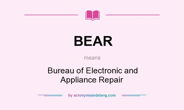 What does BEAR mean? It stands for Bureau of Electronic and Appliance Repair