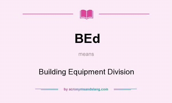 What does BEd mean? It stands for Building Equipment Division