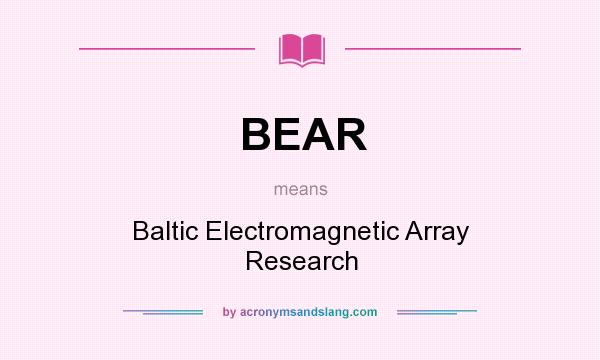 What does BEAR mean? It stands for Baltic Electromagnetic Array Research