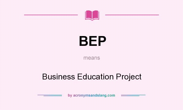 What does BEP mean? It stands for Business Education Project