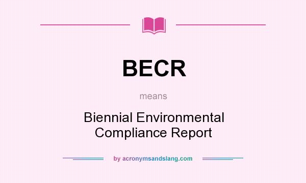 What does BECR mean? It stands for Biennial Environmental Compliance Report