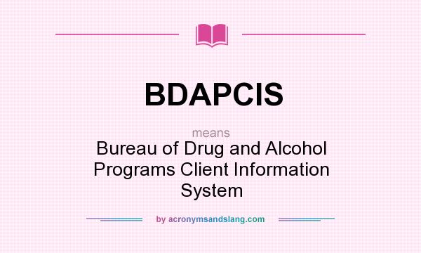What does BDAPCIS mean? It stands for Bureau of Drug and Alcohol Programs Client Information System