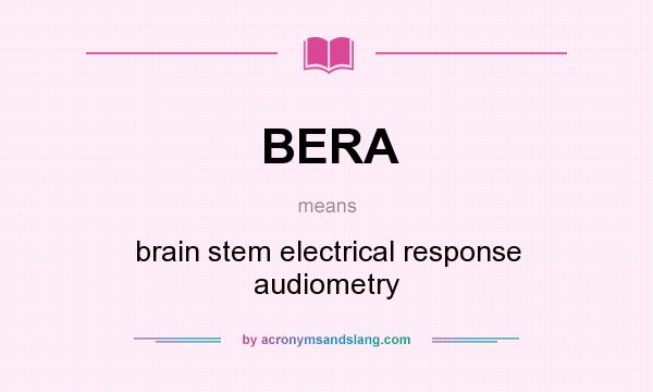 What does BERA mean? It stands for brain stem electrical response audiometry