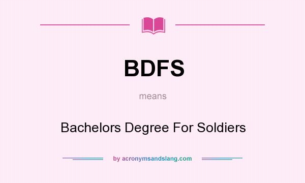 What does BDFS mean? It stands for Bachelors Degree For Soldiers