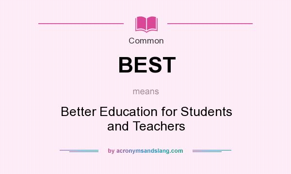 What does BEST mean? It stands for Better Education for Students and Teachers