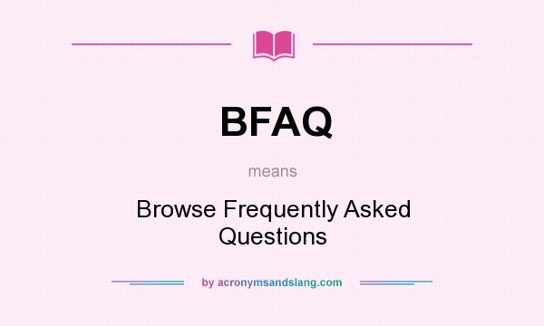 What does BFAQ mean? It stands for Browse Frequently Asked Questions