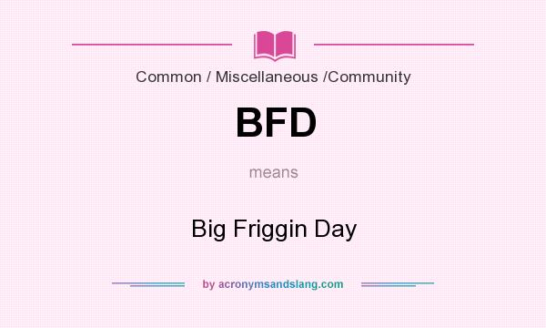 What does BFD mean? It stands for Big Friggin Day