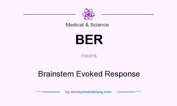 What does BER mean? It stands for Brainstem Evoked Response