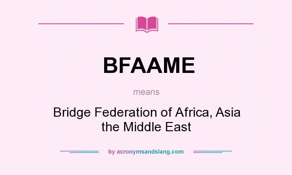 What does BFAAME mean? It stands for Bridge Federation of Africa, Asia the Middle East