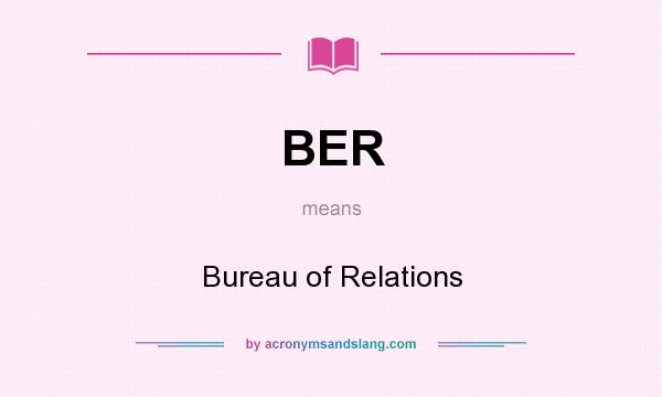 What does BER mean? It stands for Bureau of Relations