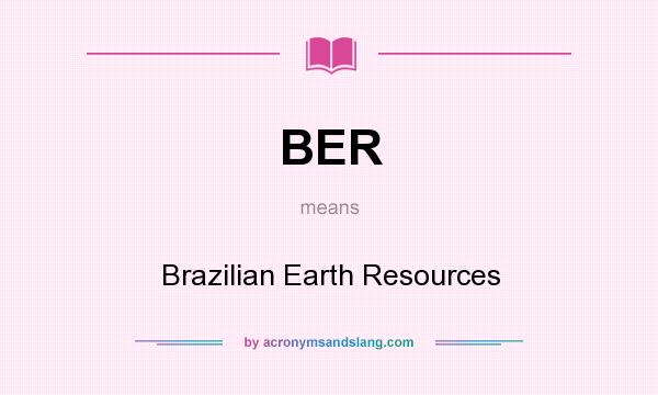 What does BER mean? It stands for Brazilian Earth Resources