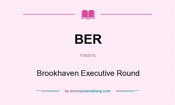What does BER mean? It stands for Brookhaven Executive Round