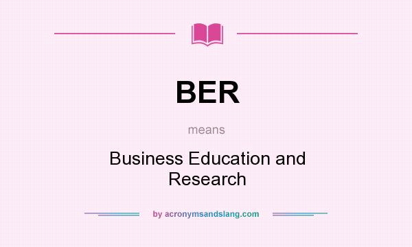 What does BER mean? It stands for Business Education and Research