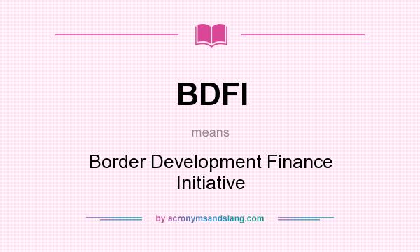 What does BDFI mean? It stands for Border Development Finance Initiative